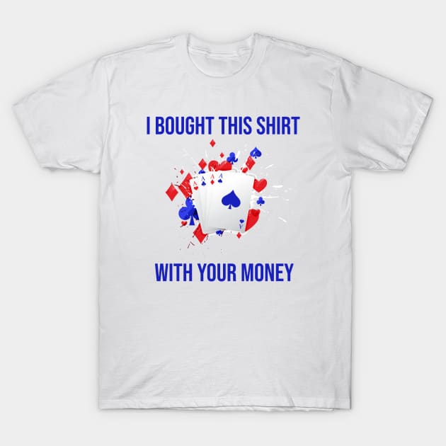 I Bought This Shirt With Your Money T-Shirt by rjstyle7